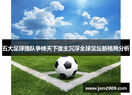 五大足球强队争锋天下谁主沉浮全球足坛新格局分析