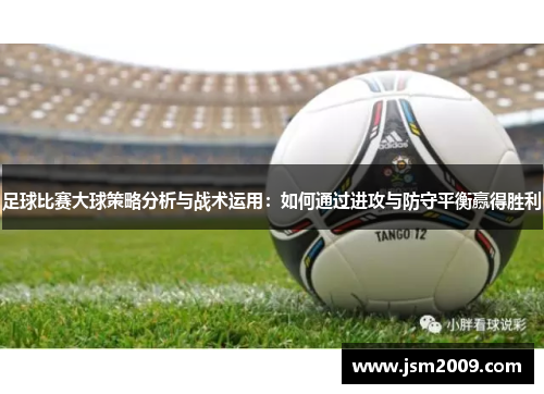 足球比赛大球策略分析与战术运用：如何通过进攻与防守平衡赢得胜利