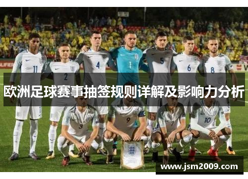 欧洲足球赛事抽签规则详解及影响力分析