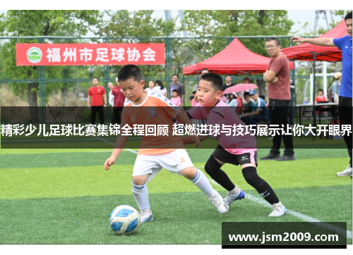 精彩少儿足球比赛集锦全程回顾 超燃进球与技巧展示让你大开眼界