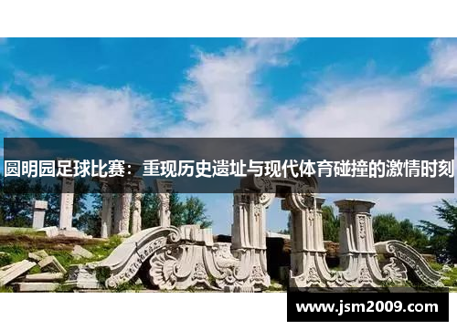 圆明园足球比赛：重现历史遗址与现代体育碰撞的激情时刻