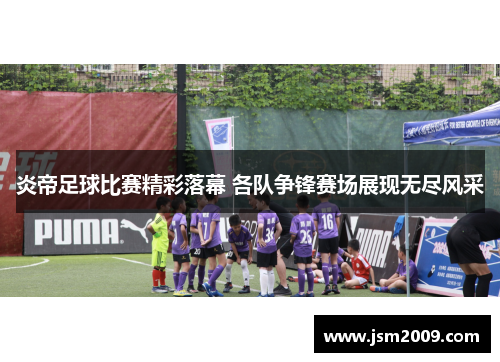 炎帝足球比赛精彩落幕 各队争锋赛场展现无尽风采