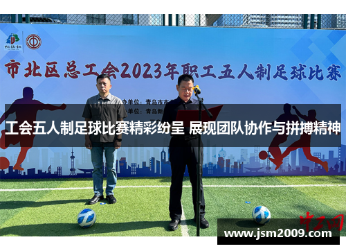 工会五人制足球比赛精彩纷呈 展现团队协作与拼搏精神