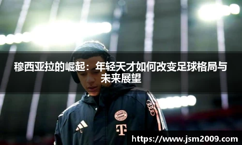 k1体育穆西亚拉的崛起：年轻天才如何改变足球格局与未来展望